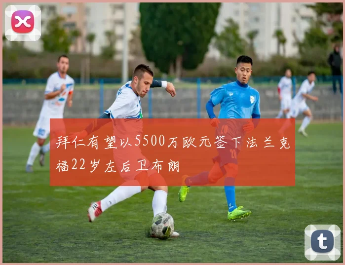 拜仁有望以5500万欧元签下法兰克福22岁左后卫布朗