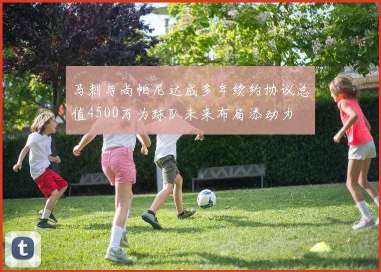 马刺与尚帕尼达成多年续约协议总值4500万为球队未来布局添动力