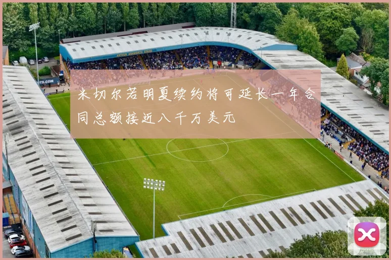 米切尔若明夏续约将可延长一年合同总额接近八千万美元