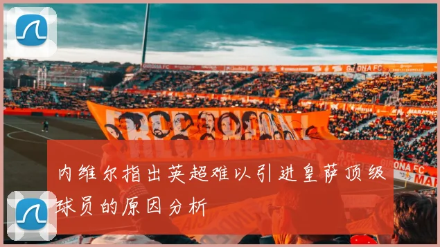 内维尔指出英超难以引进皇萨顶级球员的原因分析