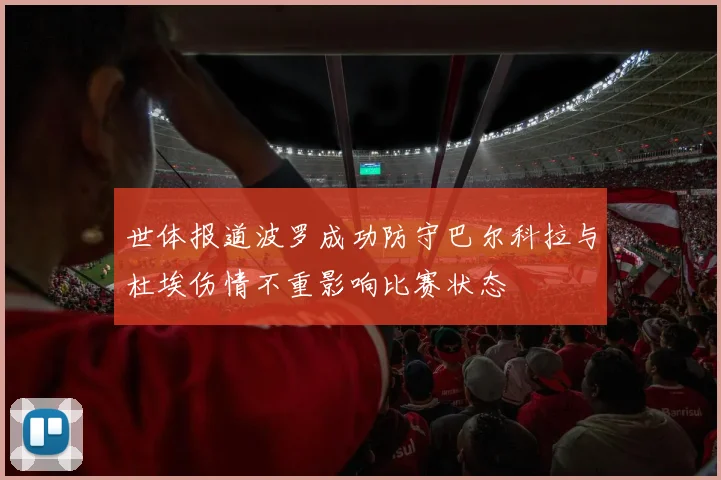 世体报道波罗成功防守巴尔科拉与杜埃伤情不重影响比赛状态